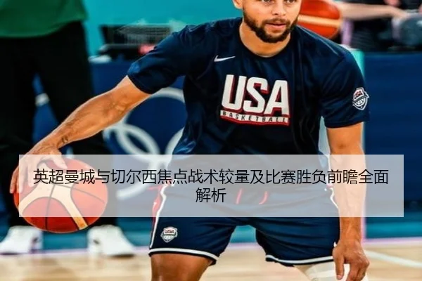 英超曼城与切尔西焦点战术较量及比赛胜负前瞻全面解析